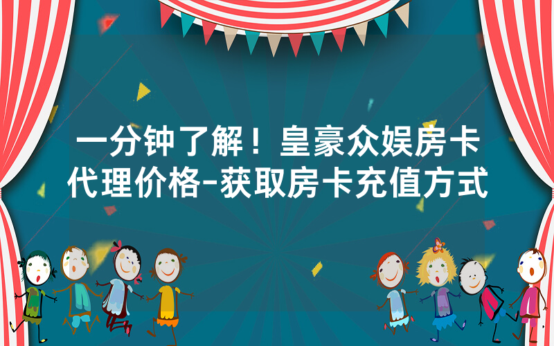 一分钟了解！皇豪众娱房卡代理价格-获取房卡充值方式