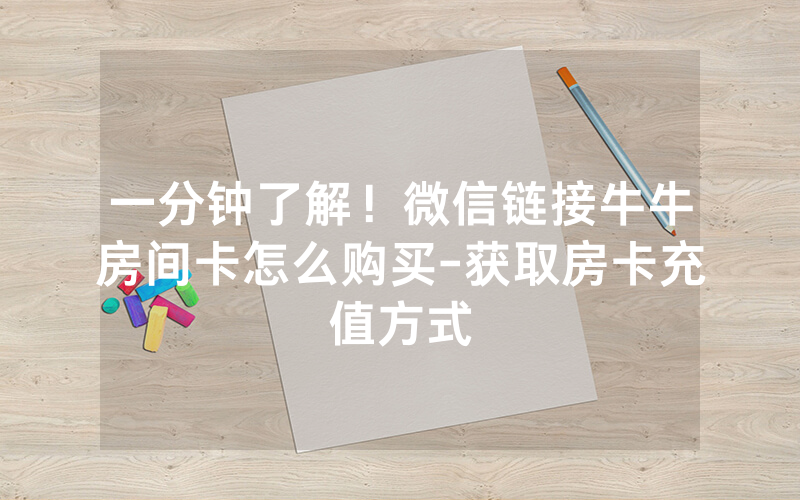 一分钟了解！微信链接牛牛房间卡怎么购买-获取房卡充值方式