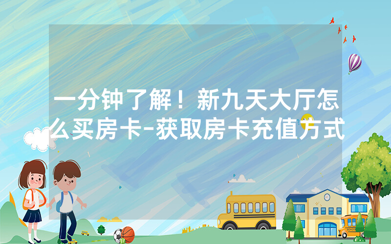 一分钟了解！新九天大厅怎么买房卡-获取房卡充值方式