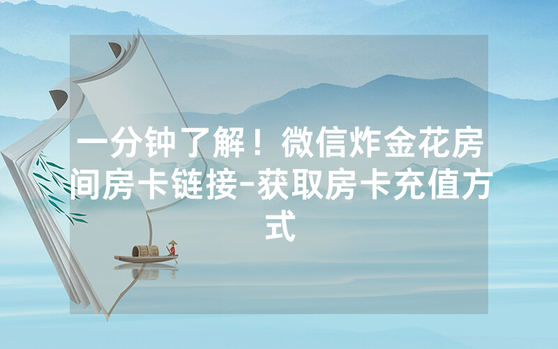 一分钟了解！微信炸金花房间房卡链接-获取房卡充值方式