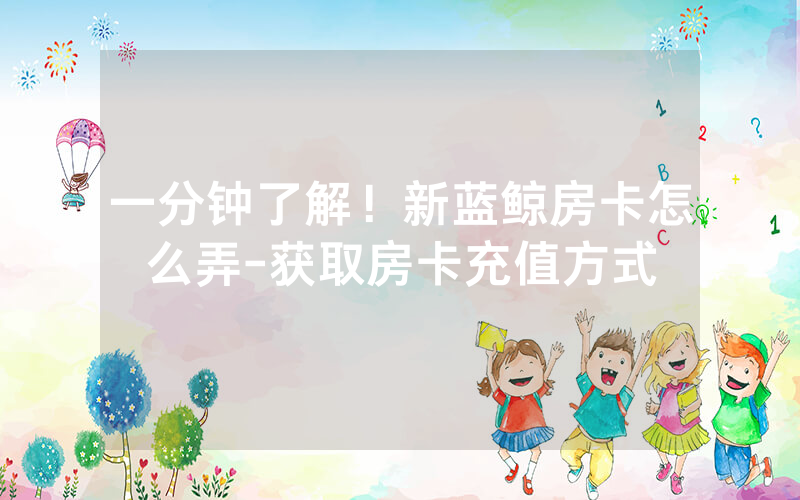 一分钟了解！新蓝鲸房卡怎么弄-获取房卡充值方式