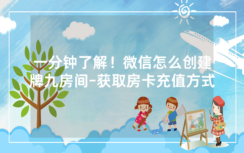 一分钟了解！微信怎么创建牌九房间-获取房卡充值方式