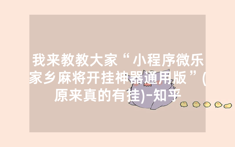 我来教教大家“小程序微乐家乡麻将开挂神器通用版”(原来真的有挂)-知乎
