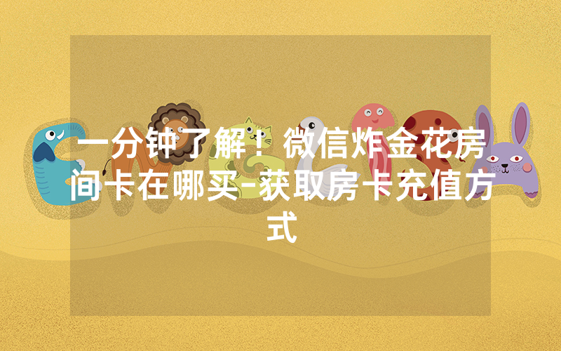 一分钟了解！微信炸金花房间卡在哪买-获取房卡充值方式