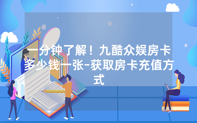 一分钟了解！九酷众娱房卡多少钱一张-获取房卡充值方式