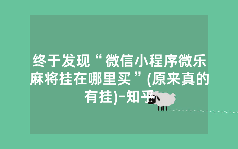 终于发现“微信小程序微乐麻将挂在哪里买”(原来真的有挂)-知乎
