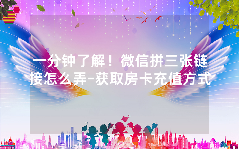一分钟了解！微信拼三张链接怎么弄-获取房卡充值方式