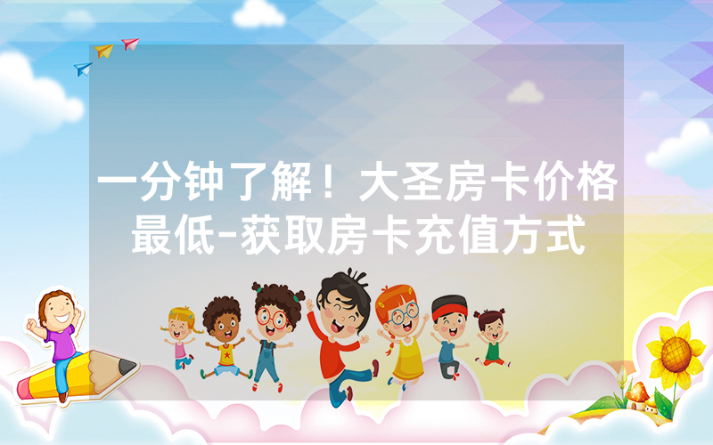 一分钟了解！大圣房卡价格最低-获取房卡充值方式