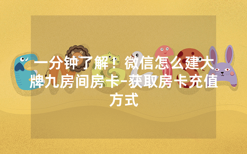 一分钟了解！微信怎么建大牌九房间房卡-获取房卡充值方式