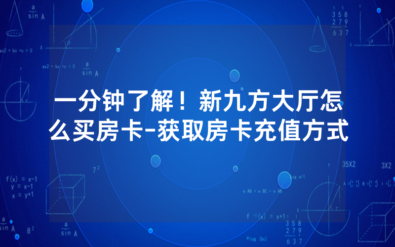 一分钟了解！新九方大厅怎么买房卡-获取房卡充值方式