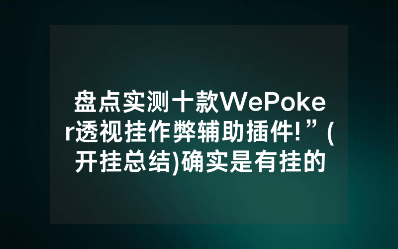 盘点实测十款WePoker透视挂作弊辅助插件!”(开挂总结)确实是有挂的
