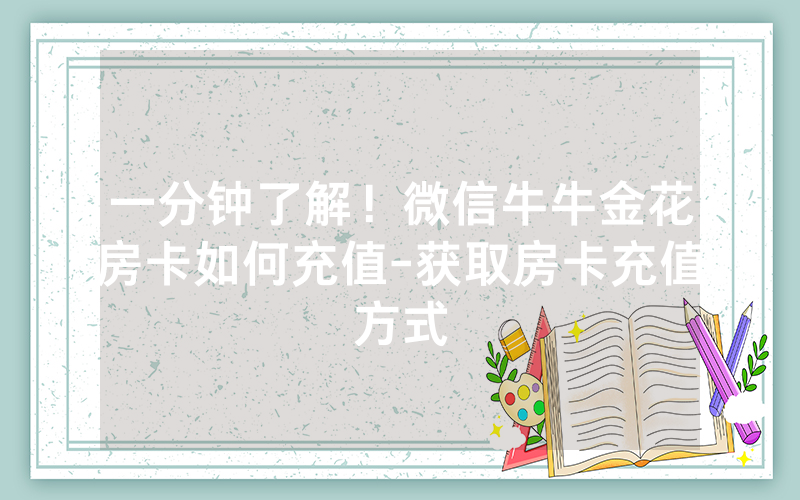 一分钟了解！微信牛牛金花房卡如何充值-获取房卡充值方式