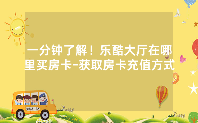 一分钟了解！乐酷大厅在哪里买房卡-获取房卡充值方式