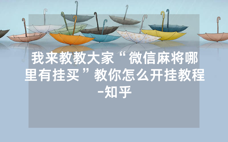 我来教教大家“微信麻将哪里有挂买”教你怎么开挂教程-知乎