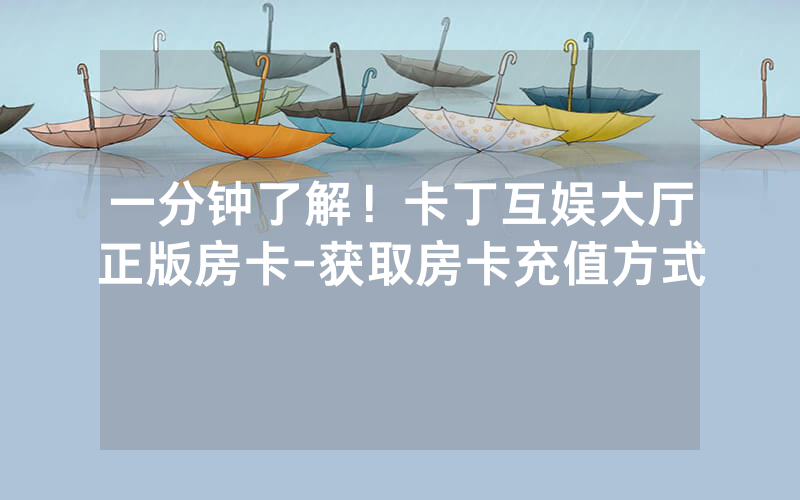 一分钟了解！卡丁互娱大厅正版房卡-获取房卡充值方式