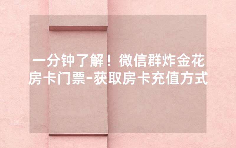 一分钟了解！微信群炸金花房卡门票-获取房卡充值方式