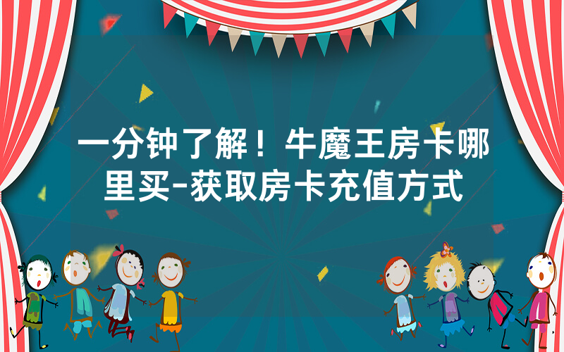 一分钟了解！牛魔王房卡哪里买-获取房卡充值方式