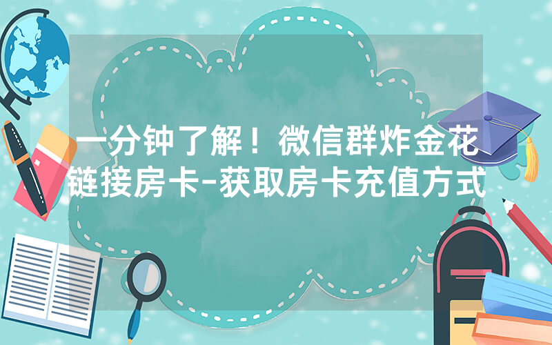 一分钟了解！微信群炸金花链接房卡-获取房卡充值方式
