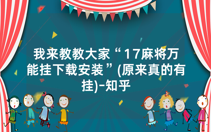 我来教教大家“17麻将万能挂下载安装”(原来真的有挂)-知乎