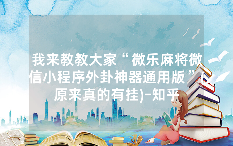 我来教教大家“微乐麻将微信小程序外卦神器通用版”(原来真的有挂)-知乎