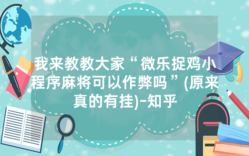 我来教教大家“微乐捉鸡小程序麻将可以作弊吗”(原来真的有挂)-知乎