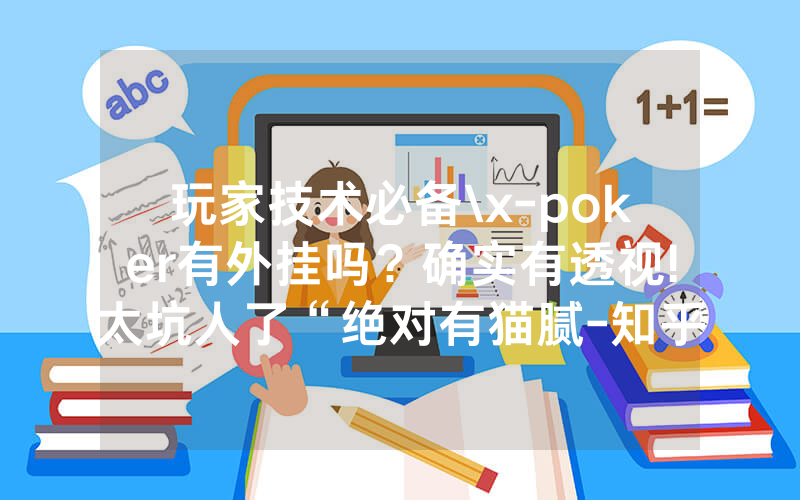 玩家技术必备\x-poker有外挂吗？确实有透视!太坑人了“绝对有猫腻-知乎