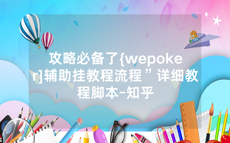 攻略必备了{wepoker]辅助挂教程流程”详细教程脚本-知乎
