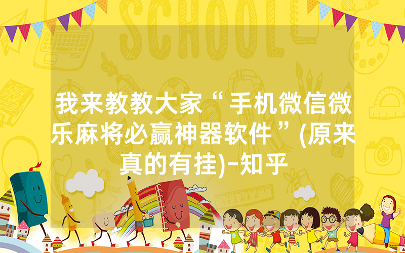 我来教教大家“手机微信微乐麻将必赢神器软件”(原来真的有挂)-知乎