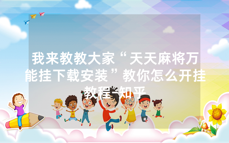 我来教教大家“天天麻将万能挂下载安装”教你怎么开挂教程-知乎