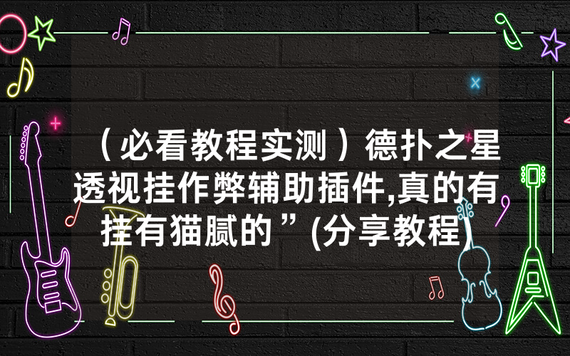 （必看教程实测）德扑之星透视挂作弊辅助插件,真的有挂有猫腻的”(分享教程)