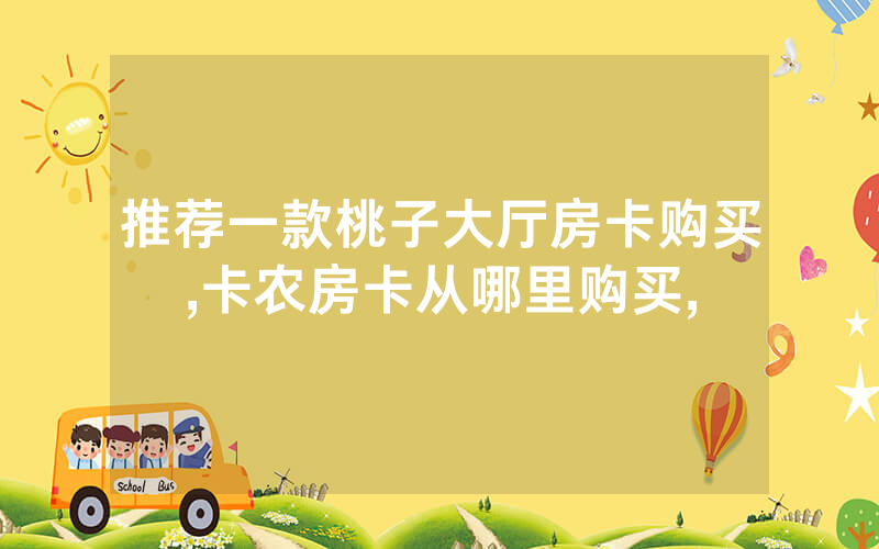推荐一款桃子大厅房卡购买,卡农房卡从哪里购买,