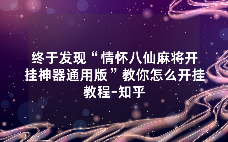 终于发现“情怀八仙麻将开挂神器通用版”教你怎么开挂教程-知乎