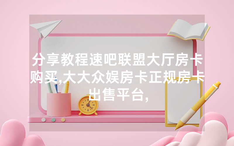 分享教程速吧联盟大厅房卡购买,大大众娱房卡正规房卡出售平台,