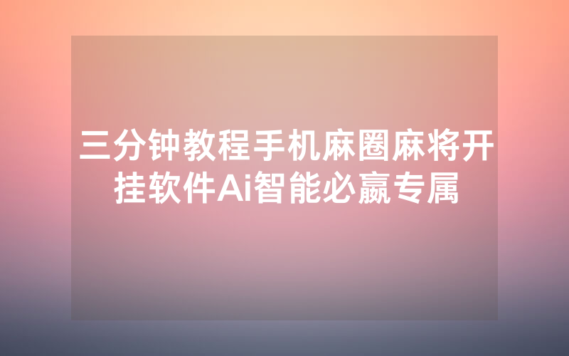 三分钟教程手机麻圈麻将开挂软件Ai智能必嬴专属
