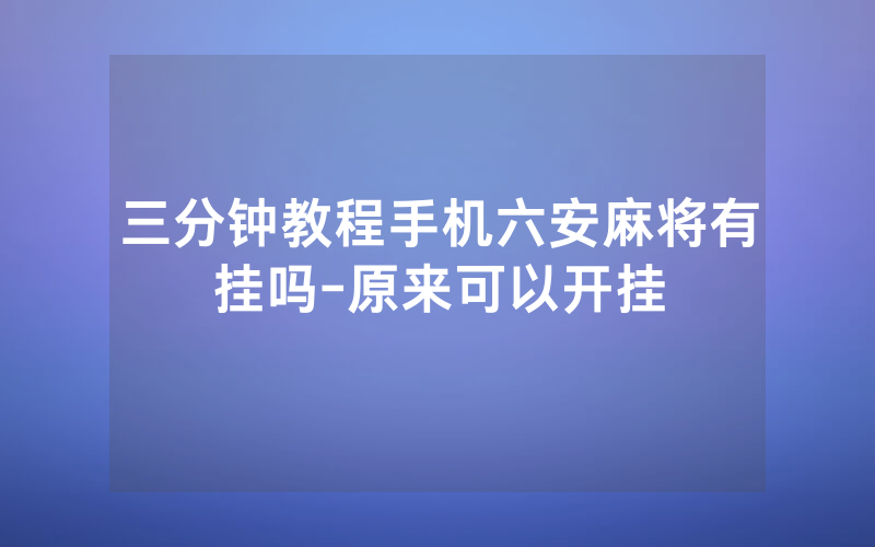 三分钟教程手机六安麻将有挂吗-原来可以开挂