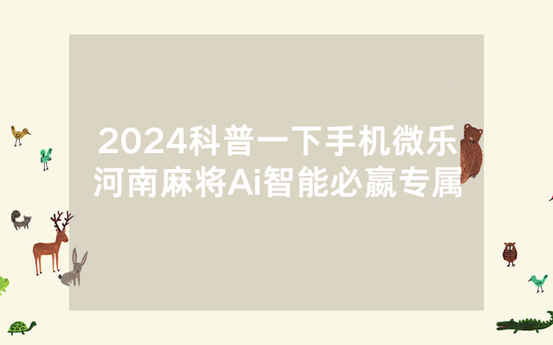 2024科普一下手机微乐河南麻将Ai智能必嬴专属