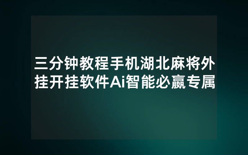 三分钟教程手机湖北麻将外挂开挂软件Ai智能必嬴专属
