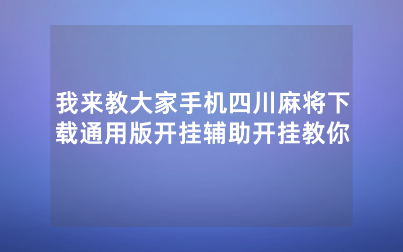 我来教大家手机四川麻将下载通用版开挂辅助开挂教你