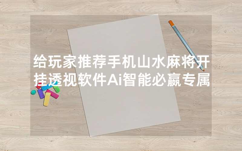 给玩家推荐手机山水麻将开挂透视软件Ai智能必嬴专属
