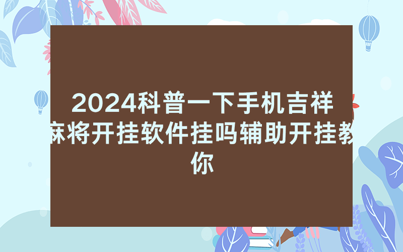 2024科普一下手机吉祥麻将开挂软件挂吗辅助开挂教你