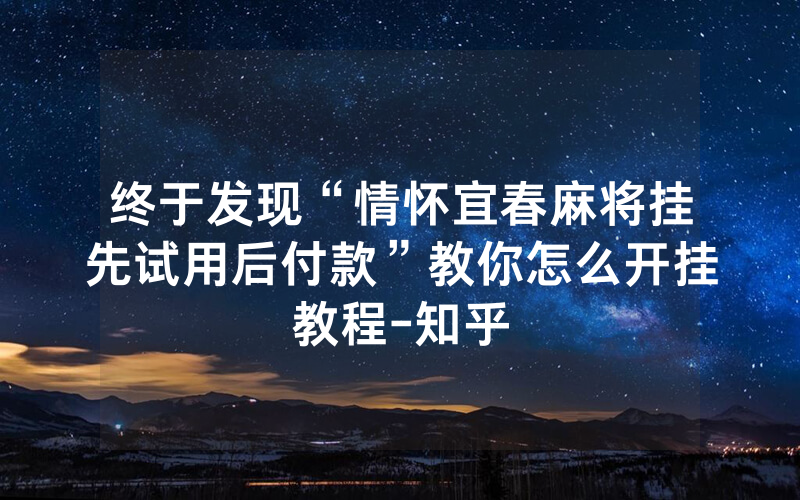 终于发现“情怀宜春麻将挂先试用后付款”教你怎么开挂教程-知乎