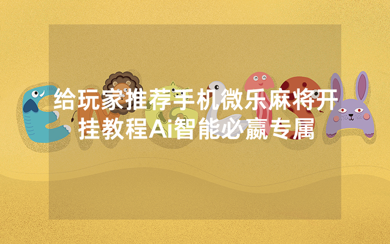 给玩家推荐手机微乐麻将开挂教程Ai智能必嬴专属