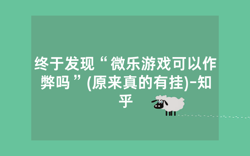 终于发现“微乐游戏可以作弊吗”(原来真的有挂)-知乎