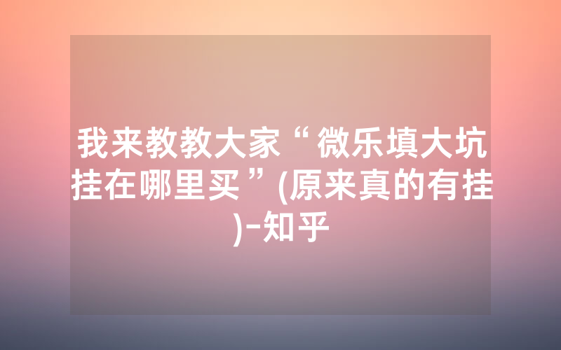 我来教教大家“微乐填大坑挂在哪里买”(原来真的有挂)-知乎