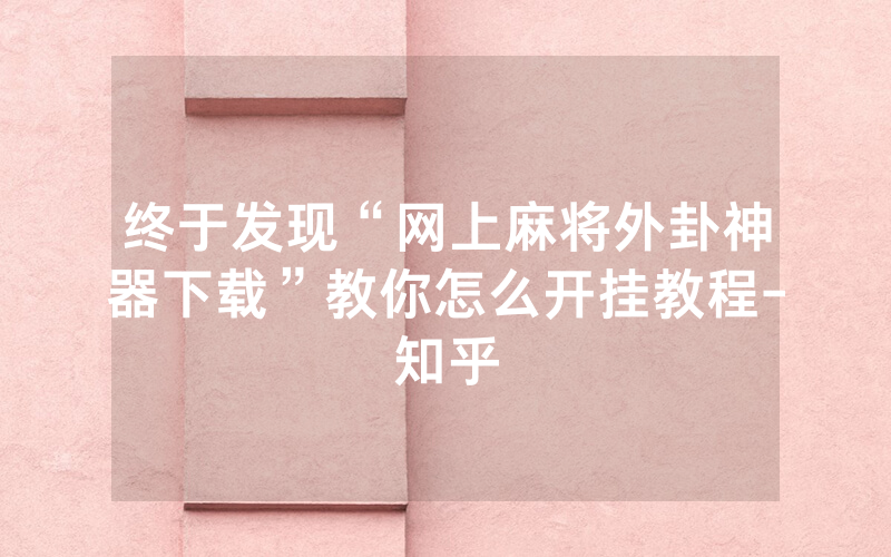 终于发现“网上麻将外卦神器下载”教你怎么开挂教程-知乎