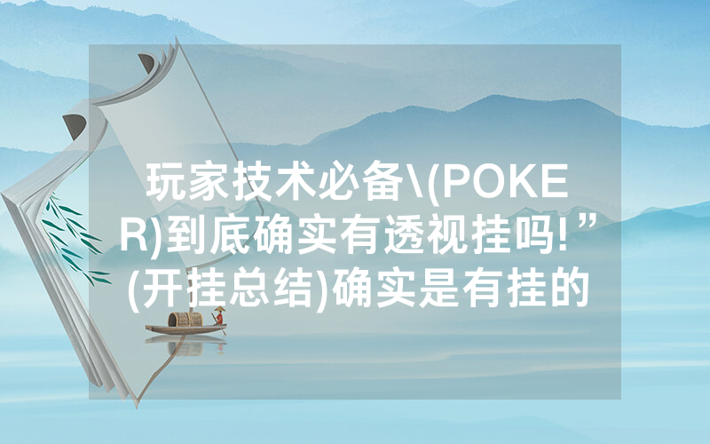 玩家技术必备\(POKER)到底确实有透视挂吗!”(开挂总结)确实是有挂的