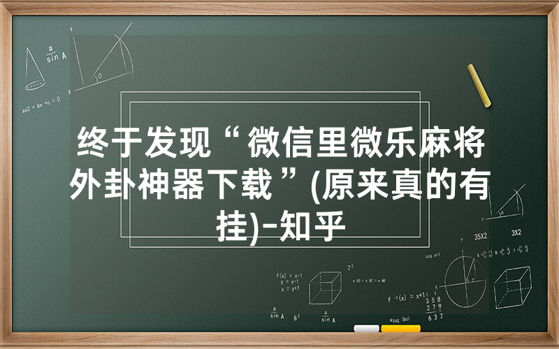终于发现“微信里微乐麻将外卦神器下载”(原来真的有挂)-知乎