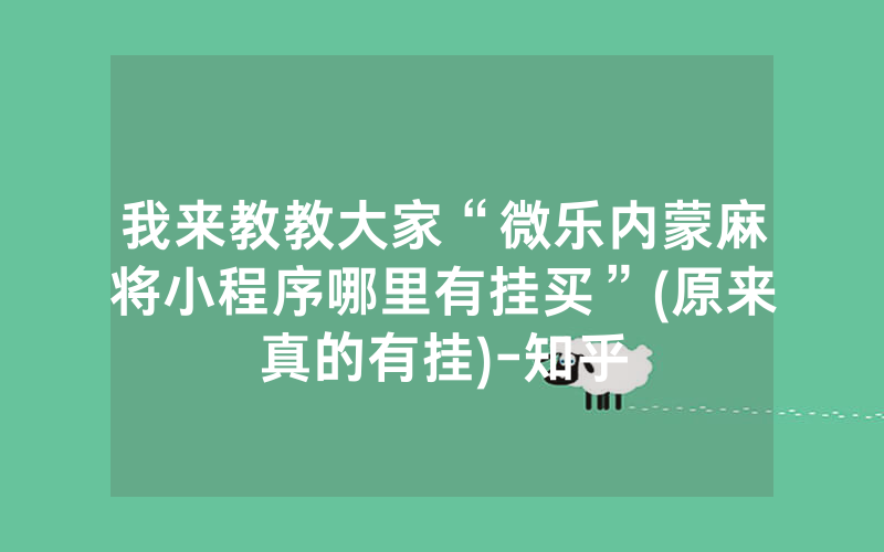 我来教教大家“微乐内蒙麻将小程序哪里有挂买”(原来真的有挂)-知乎