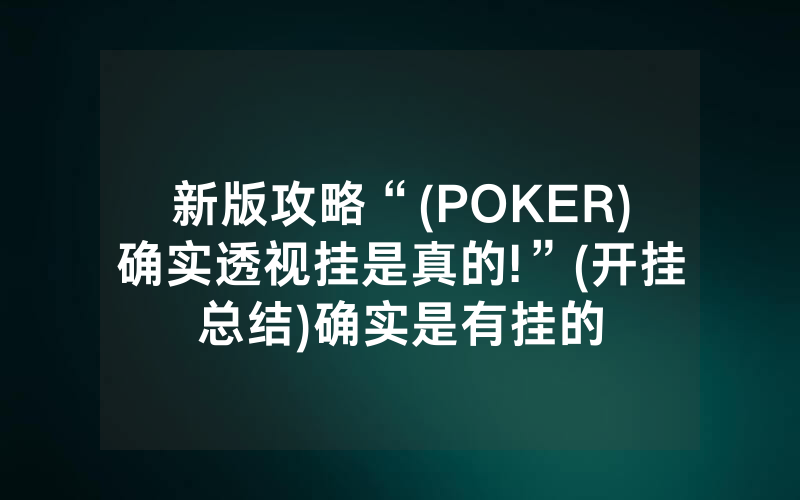 新版攻略“(POKER)确实透视挂是真的!”(开挂总结)确实是有挂的