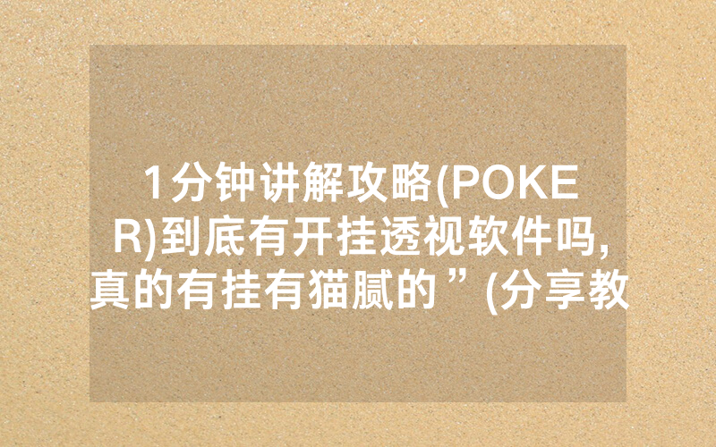 1分钟讲解攻略(POKER)到底有开挂透视软件吗,真的有挂有猫腻的”(分享教程)